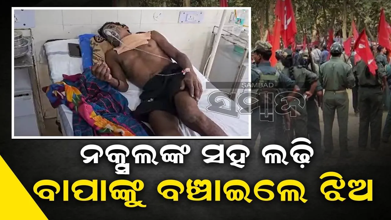  ବାପାଙ୍କ ଉପରେ ନକ୍ସଲ ଆକ୍ରମଣ କଲେ, ଝିଅ ବଞ୍ଚାଇଲେ ଜୀବନ
