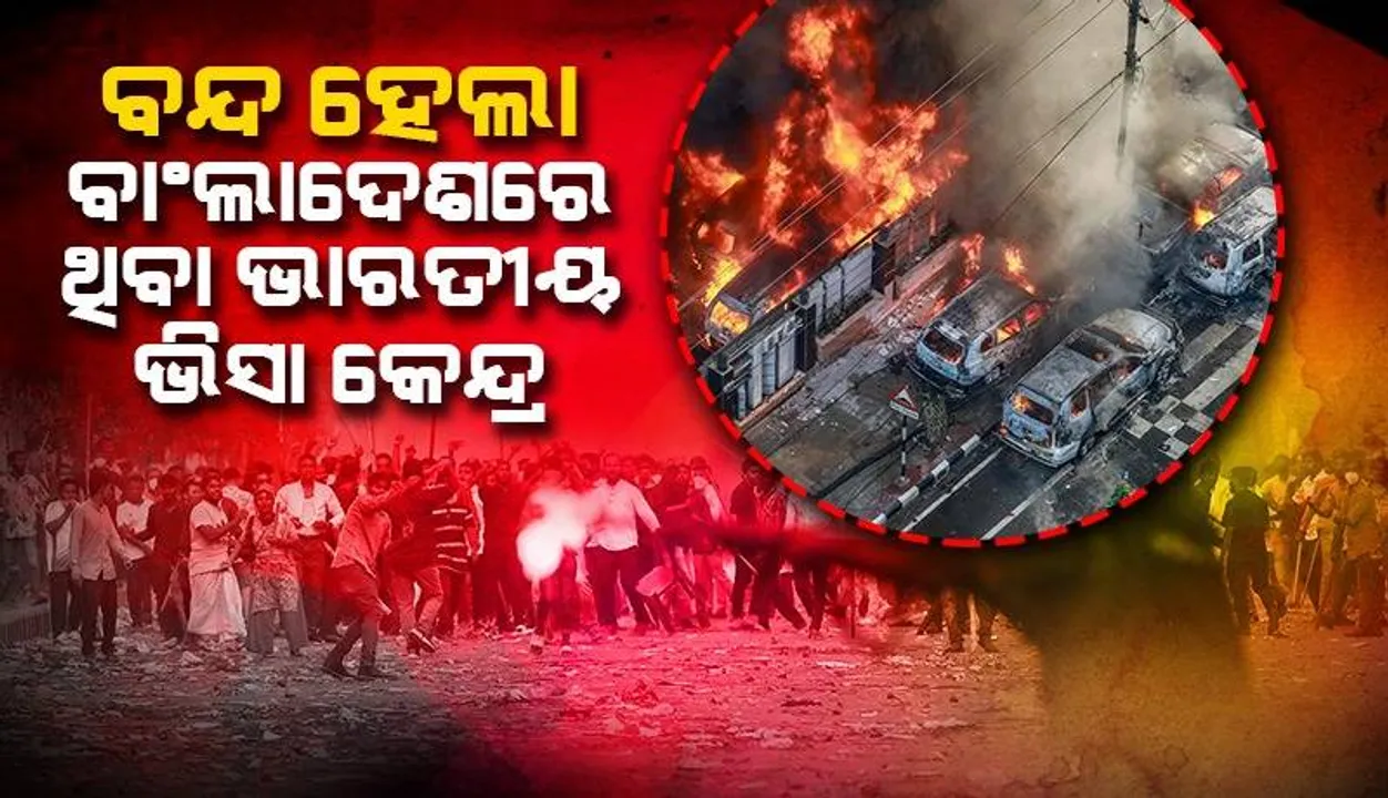  ବନ୍ଦ ହେଲା ବାଂଲାଦେଶରେ ଥିବା ସମସ୍ତ ଭାରତୀୟ ଭିସା ଆବେଦନ କେନ୍ଦ୍ର