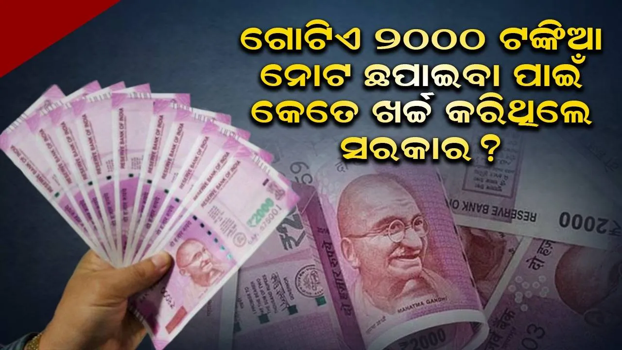  ଗୋଟିଏ ୨୦୦୦ ଟଙ୍କିଆ ନୋଟ ଛପାଇବା ପାଇଁ କେତେ ଖର୍ଚ୍ଚ କରିଥିଲେ ସରକାର ?