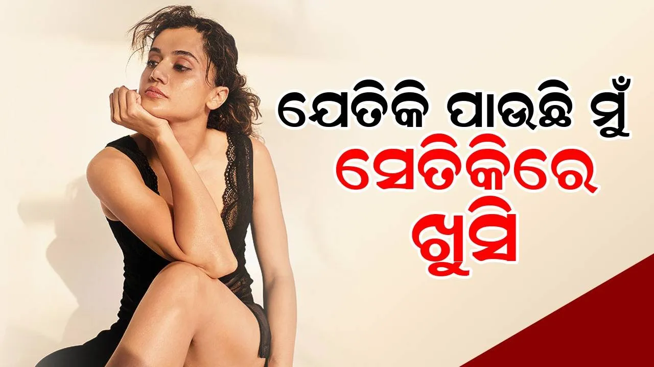  ମୁଁ ସର୍ବାଧିକ ପାରିଶ୍ରମିକ ପ୍ରାପ୍ତ ଅଭିନେତ୍ରୀ ହେବାକୁ ଚାହେଁ ନାହିଁ: କାହିଁକି ଏପରି କହିଲେ ତାପସୀ ପନ୍ନୁ...