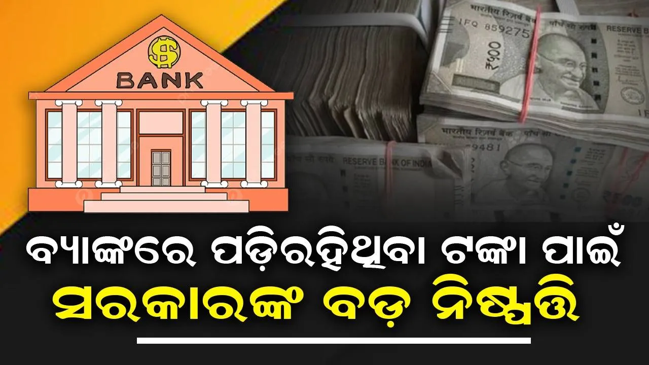  ବିଭିନ୍ନ ବ୍ୟାଙ୍କରେ ପଡ଼ିରହିଛି ୭୮,୦୦୦ କୋଟି ଟଙ୍କା: ନାହାନ୍ତି କେହି ଦାବିଦାର, ଏବେ ସରକାର ନେଲେ ବଡ଼ ନିଷ୍ପତ୍ତି...