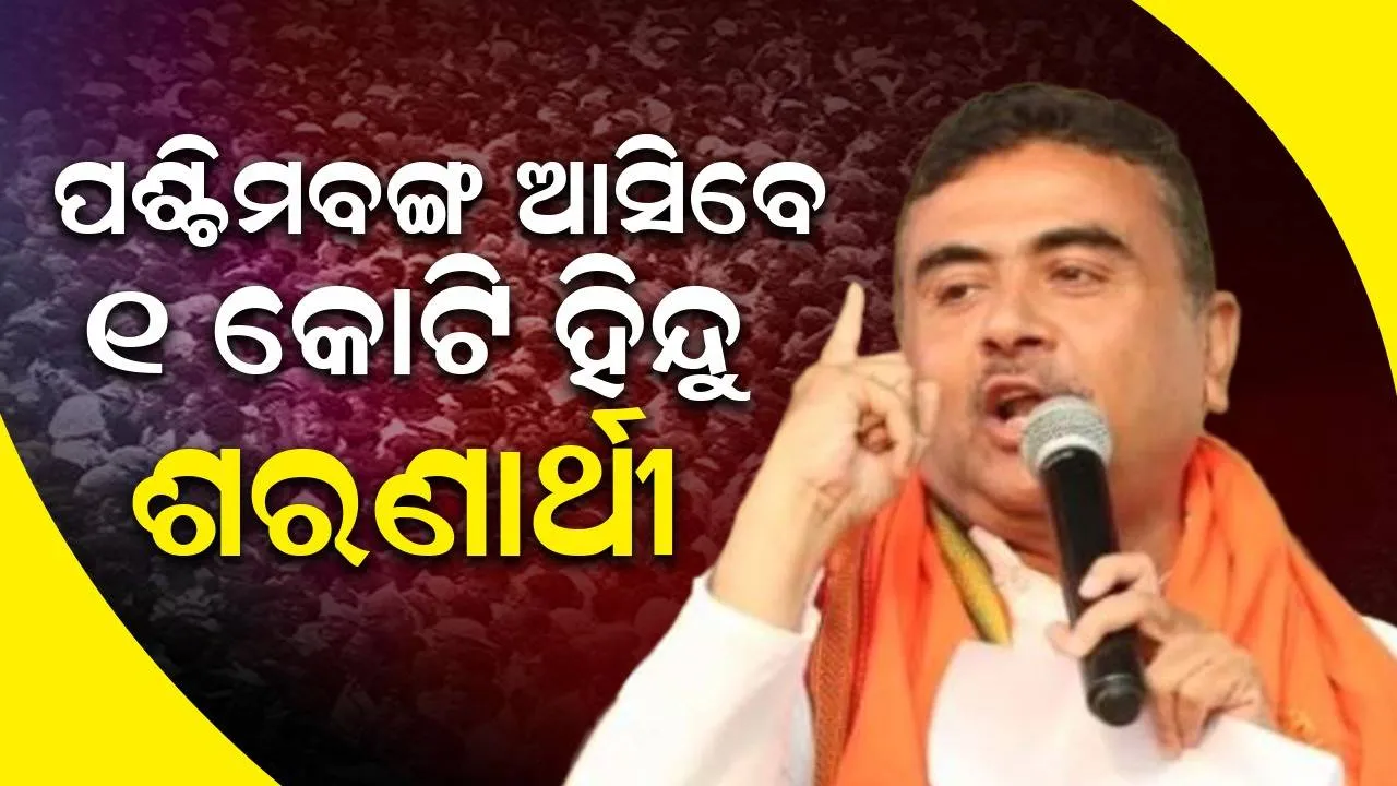 ଏକ କୋଟି ହିନ୍ଦୁ ଶରଣାର୍ଥୀ ବାଂଲାଦେଶରୁ ପଶ୍ଚିମବଙ୍ଗ ଆସିବେ, ପ୍ରସ୍ତୁତ ରୁହନ୍ତୁ ବୋଲି କହିଲେ ଶୁଭେନ୍ଦୁ...