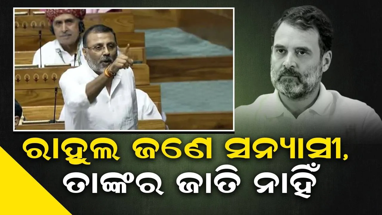  ରାହୁଲ ଜଣେ ସନ୍ୟାସୀ, ତାଙ୍କର ଜାତି ନାହିଁ: ବିଜେପି ସାଂସଦ ନିଶିକାନ୍ତ ଦୁବେଙ୍କ କଟାକ୍ଷ