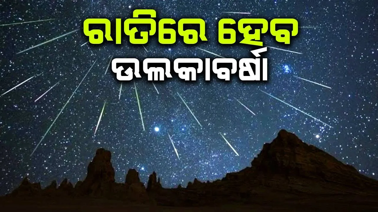  ରାତିରେ ଦେଖାଯିବ ଉଲକାବର୍ଷା, ଜାଣନ୍ତୁ ଏହା ପଛର ବିଜ୍ଞାନ