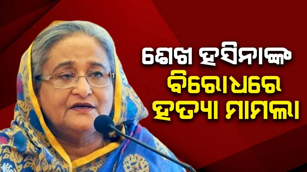  ବାଂଲାଦେଶରେ ଶେଖ ହସିନାଙ୍କ ବିରୋଧରେ ହତ୍ୟା ମାମଲା