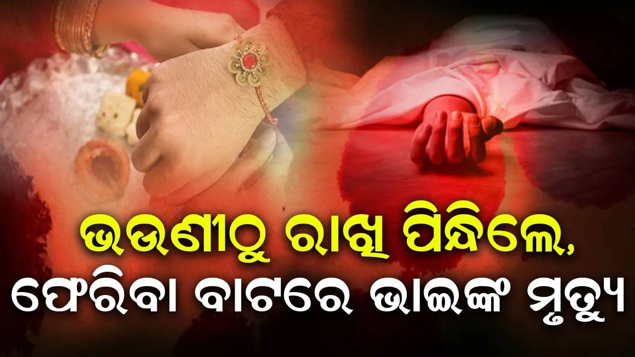  ଭଉଣୀ କଥା ନମାନି ଚାଲିଆସିଲେ ଭାଇ, ଘରକୁ ପହଞ୍ଚିବା ପୂର୍ବରୁ ଦୁର୍ଘଟଣାରେ ମୃତ୍ୟୁ