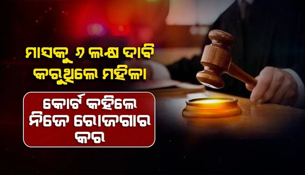  ସ୍ବାମୀଙ୍କଠାରୁ ମାସକୁ ୬ ଲକ୍ଷ ଦାବି କରୁଥିବା ମହିଳାଙ୍କୁ ଉଚିତ ଜବାବ ଦେଲେ କୋର୍ଟ: ନିଜେ ରୋଜଗାର କରି ଖର୍ଚ୍ଚ କର