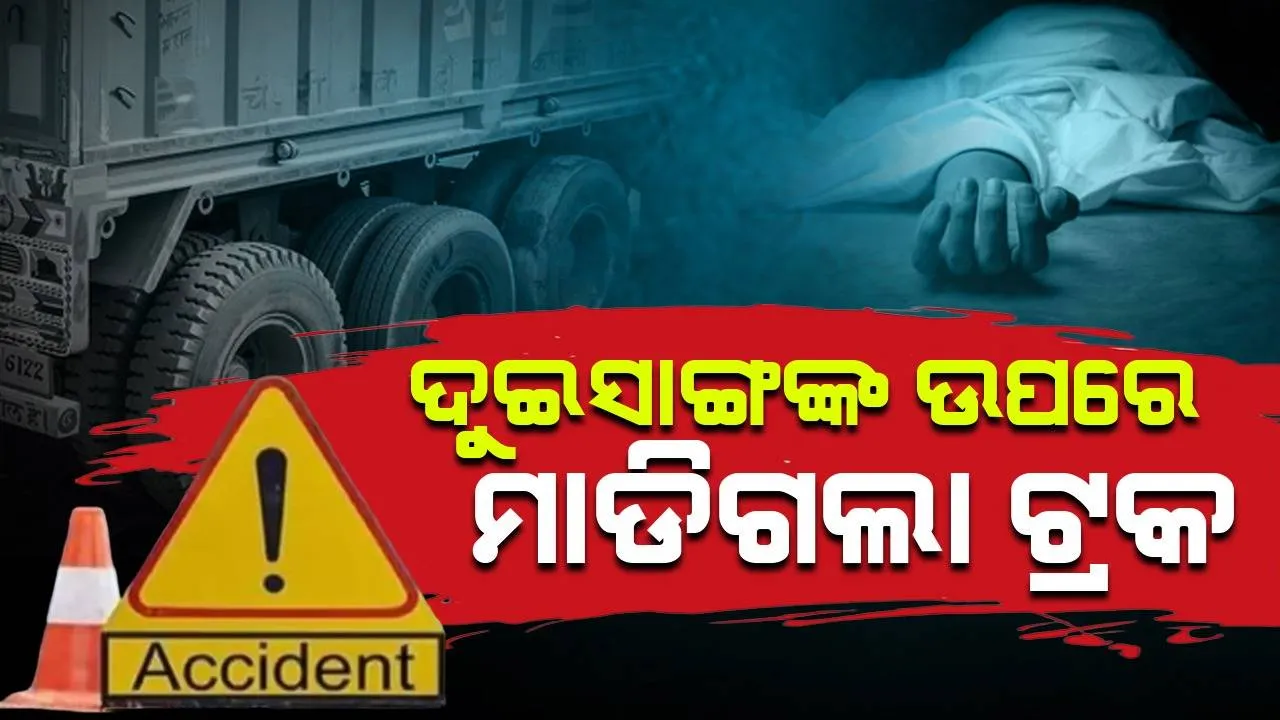  ଗଙ୍ଗାସ୍ନାନ ପାଇଁ ଯାଉଥିବା ବେଳେ ୨ସାଙ୍ଗଙ୍କ ଉପରେ ମାଟିଗଲା ଟ୍ରକ