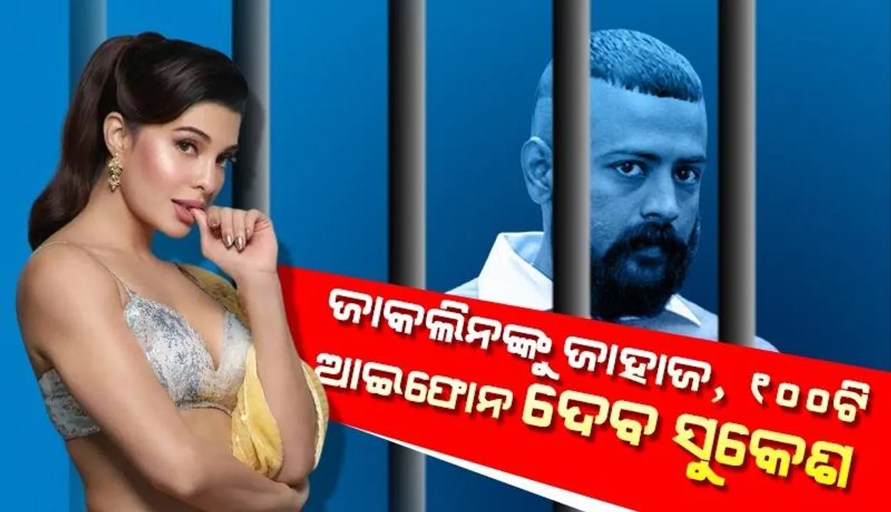  ଜନ୍ମଦିନରେ ଜାକଲିନଙ୍କୁ ଜାହାଜ, ୧୦୦ଟି ଆଇଫୋନ ଦେବ ସୁକେଶ, କେରଳ ପାଇଁ ଦେବେ ୧୫କୋଟି