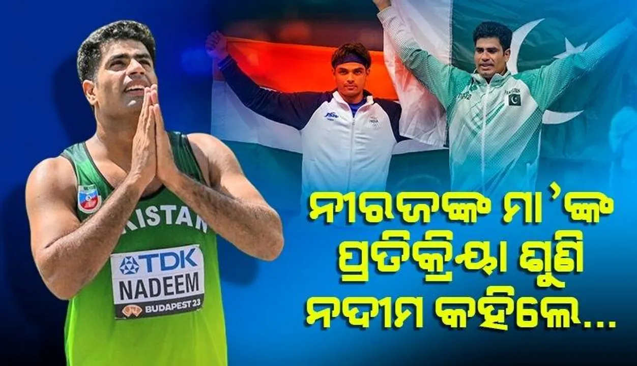  ନଦୀମ ମୋ ପୁଅ ଭଳି; ନୀରଜଙ୍କ ମା’ କହିଥିବା କଥା ଜାଣି ନଦୀମ ଦେଲେ ଏଭଳି ପ୍ରତିକ୍ରିୟା