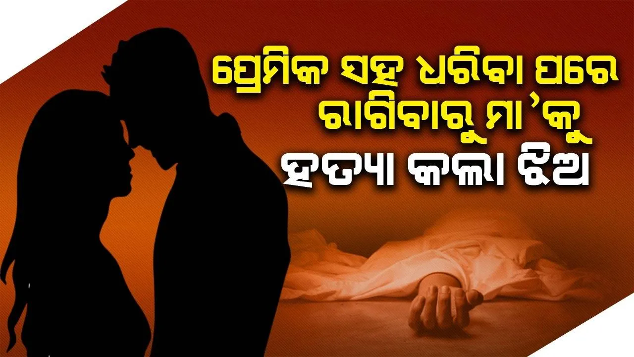  ପ୍ରେମିକ ସହ ଅପତ୍ତିଜନକ ଅବସ୍ଥାରେ ଧରିବା ପରେ ରାଗିଲେ ମା’, ହତ୍ୟା କରିଦେଲା ଝିଅ
