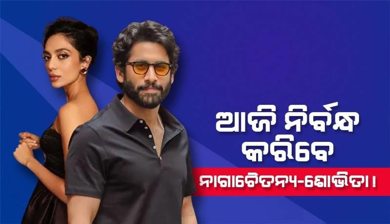  ଆଜି ନିର୍ବନ୍ଧ କରିବେ ନାଗାଚୈତନ୍ୟ-ଶୋଭିତା !