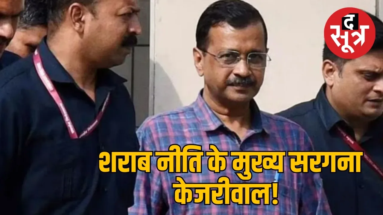 दिल्ली शराब नीति के मुख्य सरगना केजरीवाल!