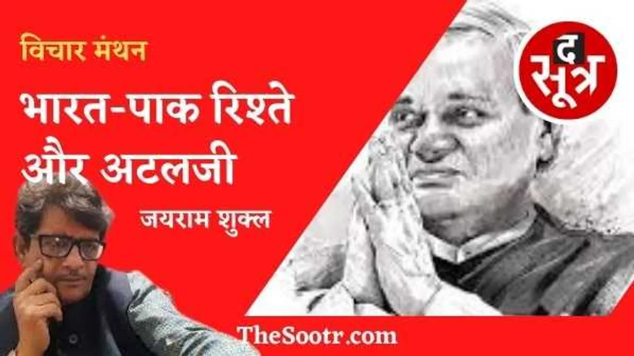 भारत-पाक रिश्ते और अटलजी: इतिहास बदल सकते हैं भूगोल नहीं, मित्र बदल सकते हैं, पड़ोसी नहीं..! 
