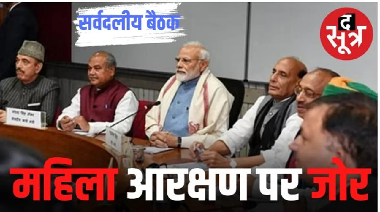 सर्वदलीय बैठक में महिला आरक्षण विधेयक का मुद्दा उठा, सत्ता और विपक्ष समेत कई दलों ने संसद में पेश करने पर दिया जोर