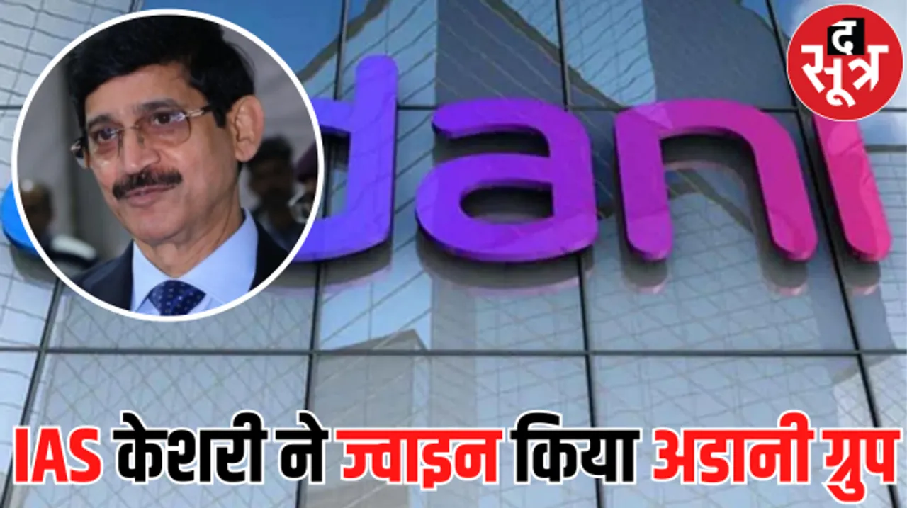 रिटायर्ड आईएएस केशरी ने ज्वाइन किया अडानी ग्रुप, एनर्जी सेक्टर में एडवाइजर की भूमिका में रहेंगे