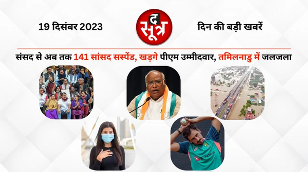 संसद से अब तक 141 सांसद सस्पेंड, पीएम फेस के लिए खड़गे का नाम, तमिलनाडु में 2 दिन में गिरा सालभर का पानी