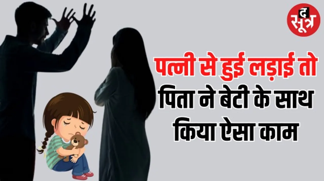 पत्नी के साथ विवाद के बाद 4 साल की बेटी को अपने साथ ले गया और किया ऐसा काम, सुनकर दंग रह जाएंगे आप