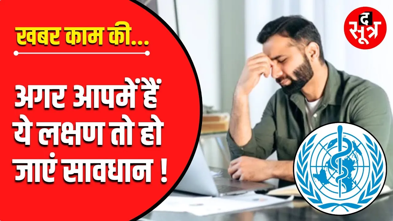 खबर काम की | अगर आपमें नजर आ रहे हैं ये Symptoms तो WHO की Report जरूर देखें !