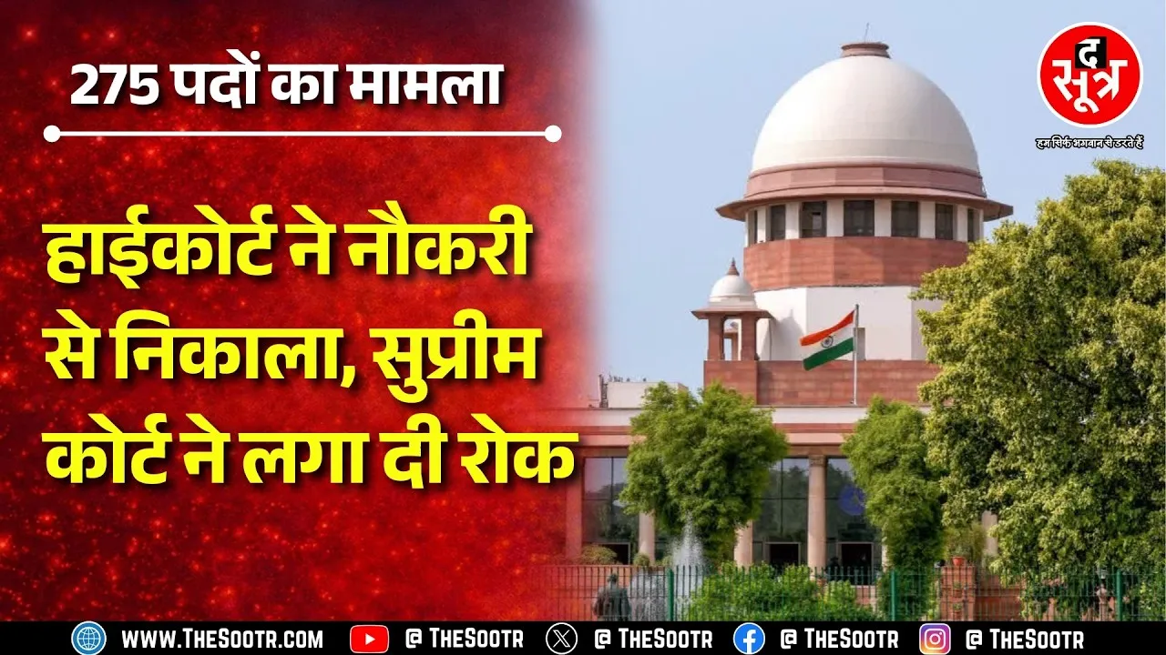 275 पदों पर हुई थी भर्ती, High Court ने दिया था निकालने का आदेश, Supreme Court में क्या हुआ ?