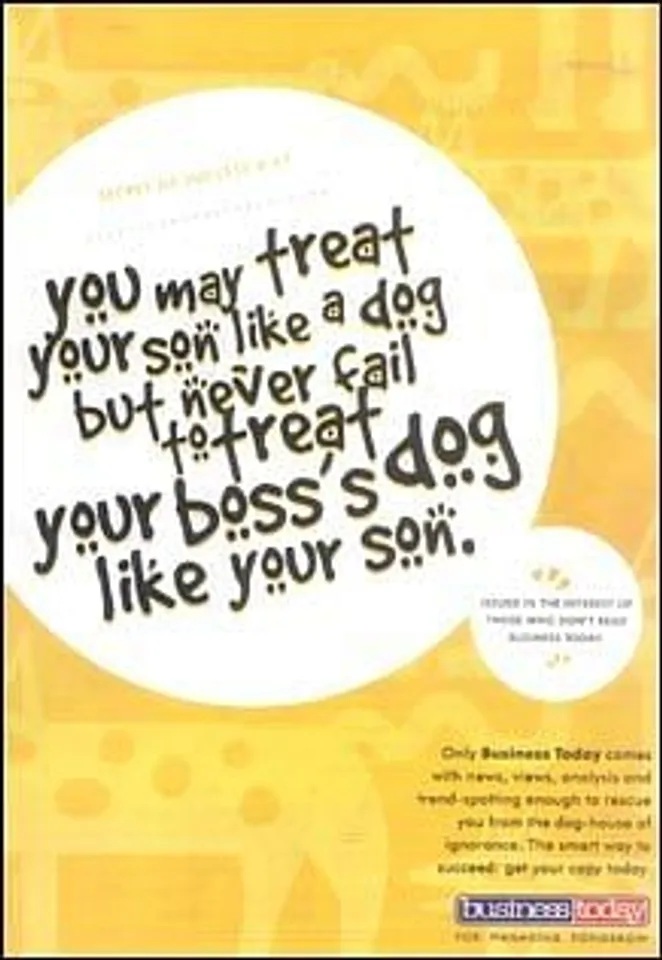 Secret of success # 67You may treat your son like a dog but never fail to treat your boss's dog like your son.