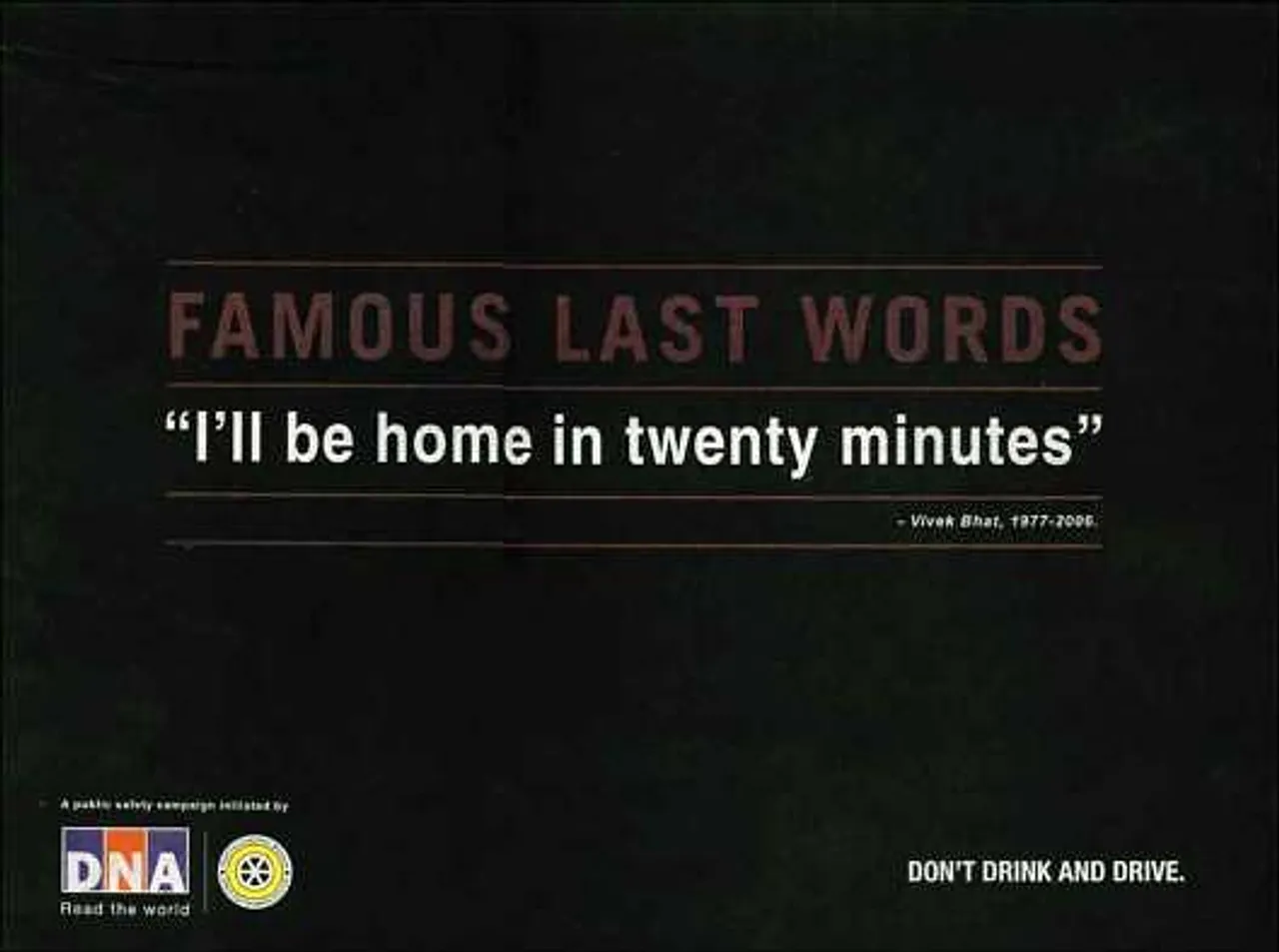 Famous last words"I'll be home in twenty minutes."- Vivek Bhat, 1977 - 2006