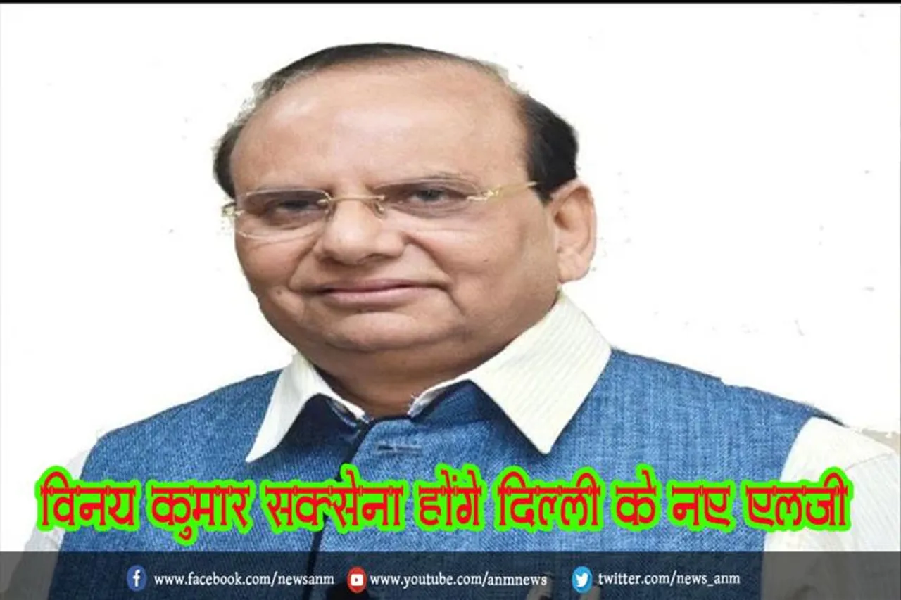 विनय कुमार सक्सेना होंगे दिल्ली के नए एलजी
