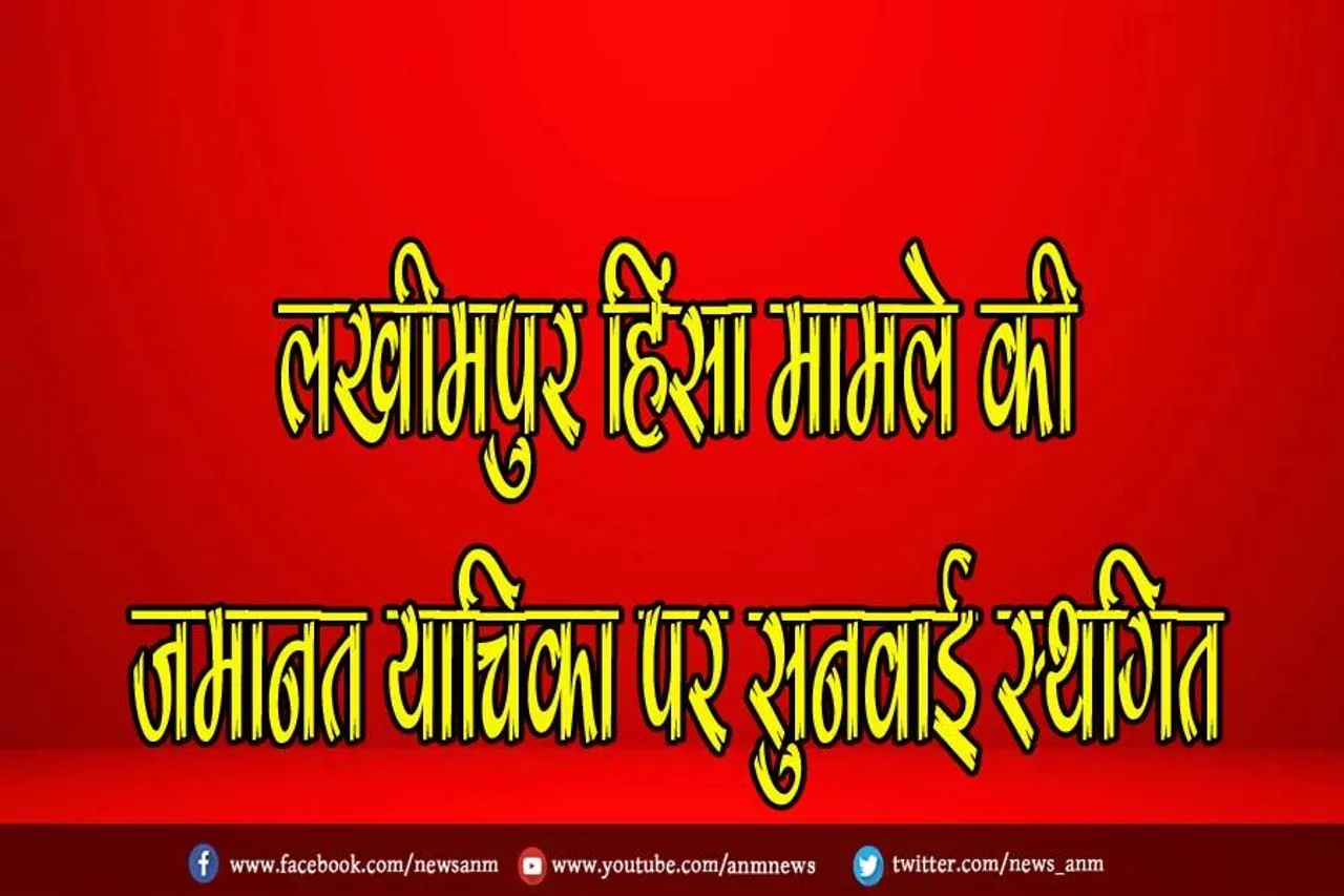 लखीमपुर हिंसा मामले की जमानत याचिका पर सुनवाई स्थगित