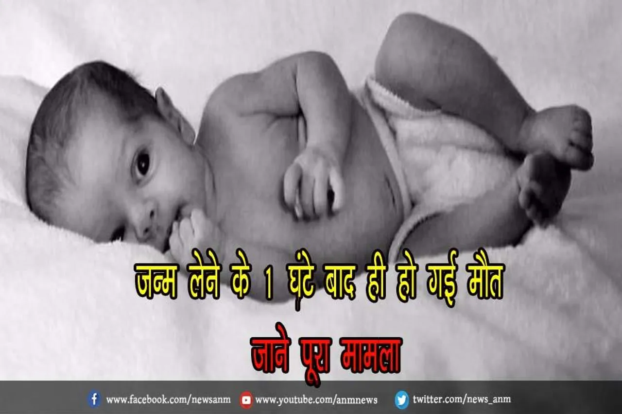 जन्म लेने के 1 घंटे बाद ही हो गई मौत, जाने पूरा मामला