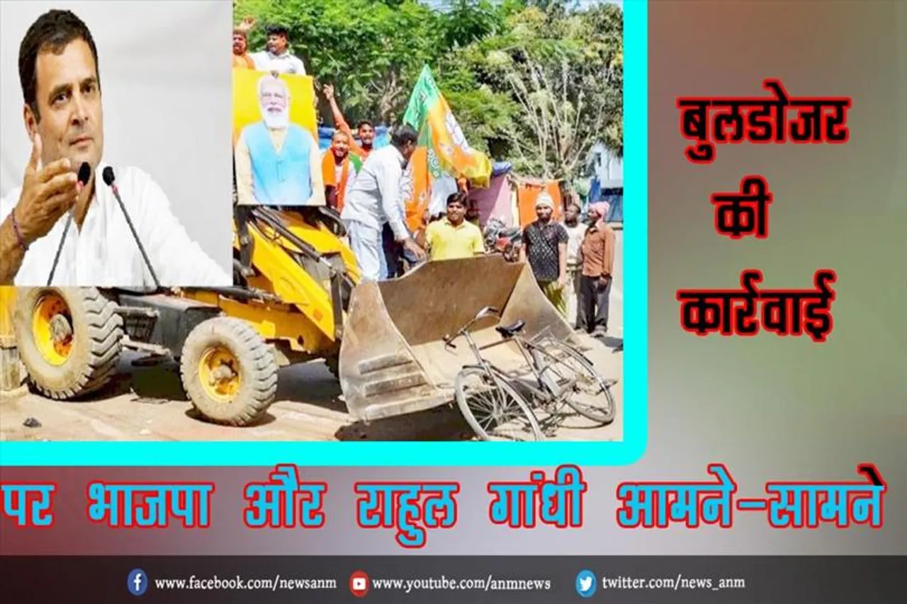 बुलडोजर की कार्रवाई पर भाजपा और राहुल गांधी आमने-सामने