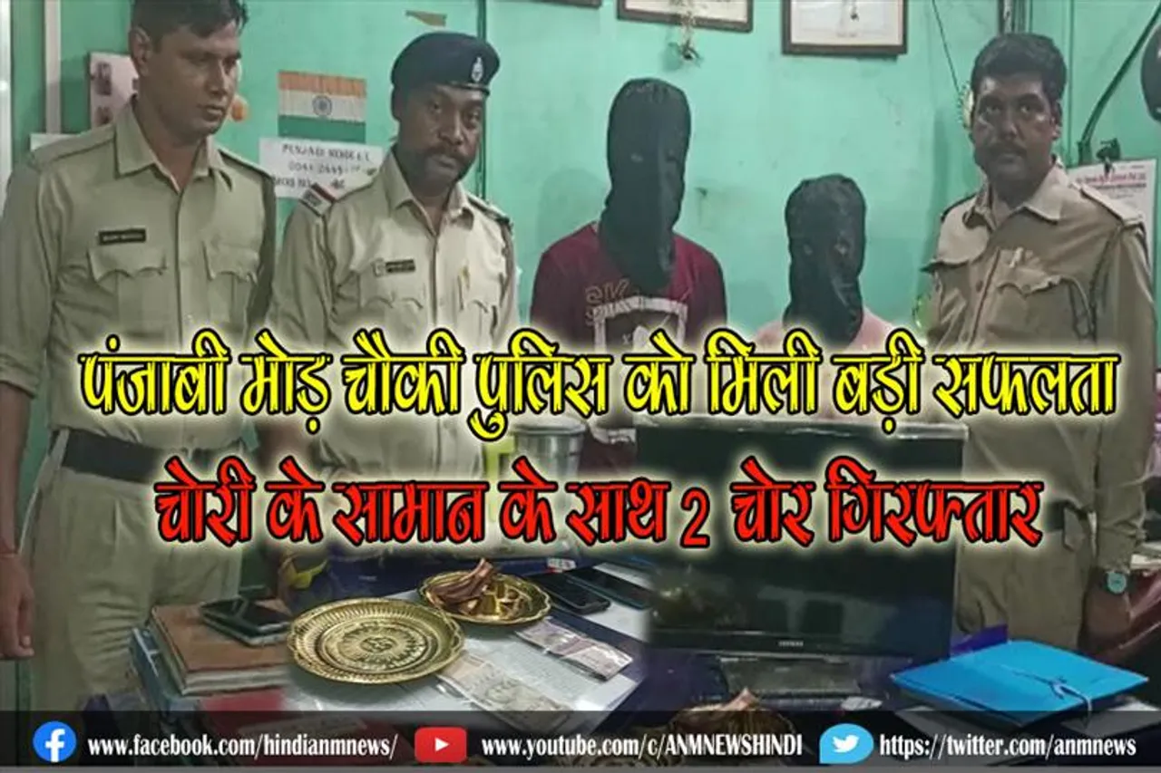 पंजाबी मोड़ चौकी पुलिस को मिली बड़ी सफलता, चोरी के सामान के साथ 2 चोर गिरफ्तार