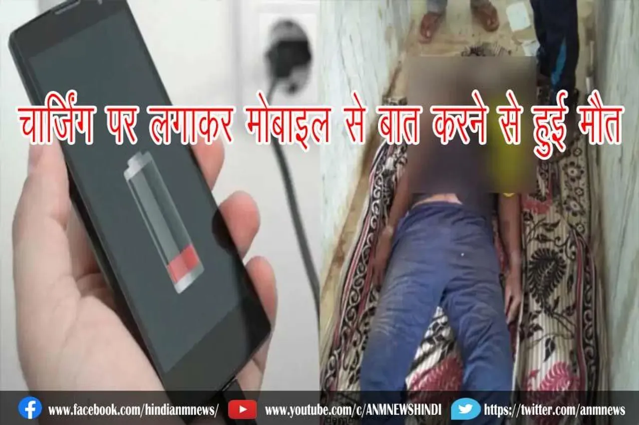 चार्जिंग पर लगाकर मोबाइल से बात करने से हुई मौत