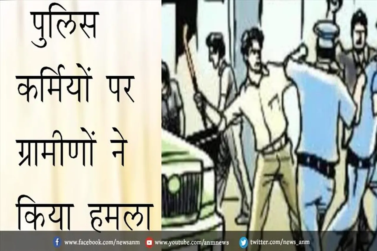 पुलिस कर्मियों पर ग्रामीणों ने किया हमला