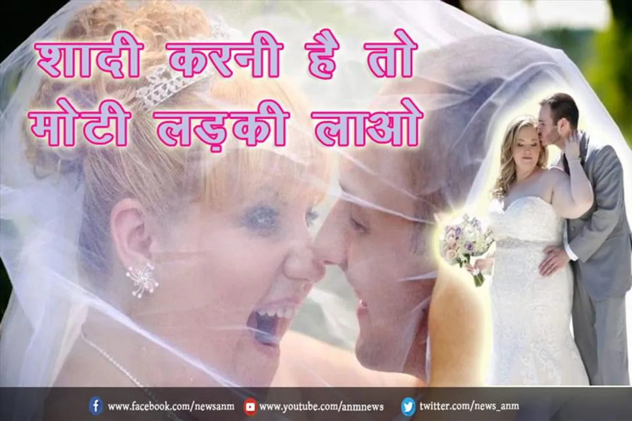 शादी करनी है तो मोटी लड़की लाओ