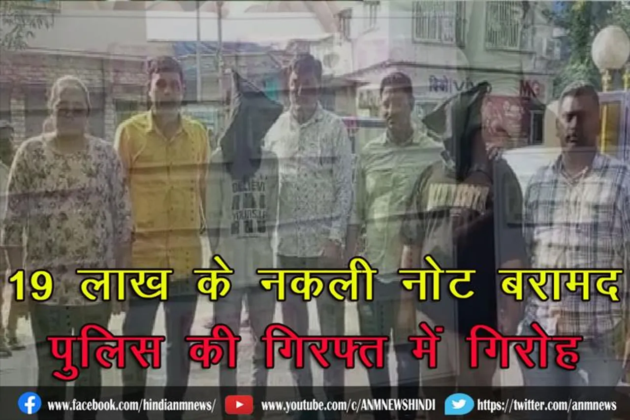 19 लाख के नकली नोट बरामद, पुलिस की गिरफ्त में गिरोह