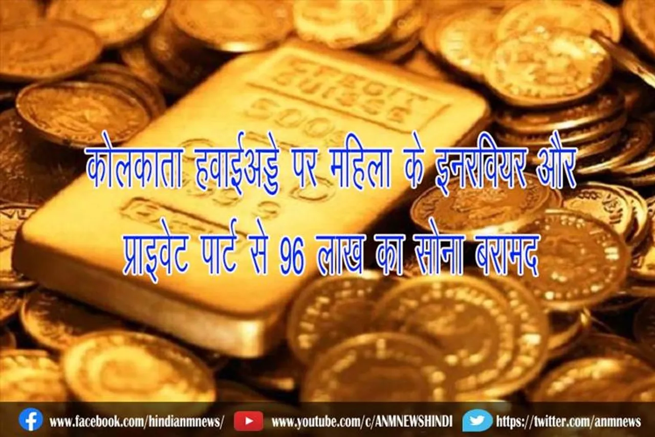 कोलकाता हवाईअड्डे पर महिला के इनरवियर और प्राइवेट पार्ट से 96 लाख का सोना बरामद, गिरफ्तार