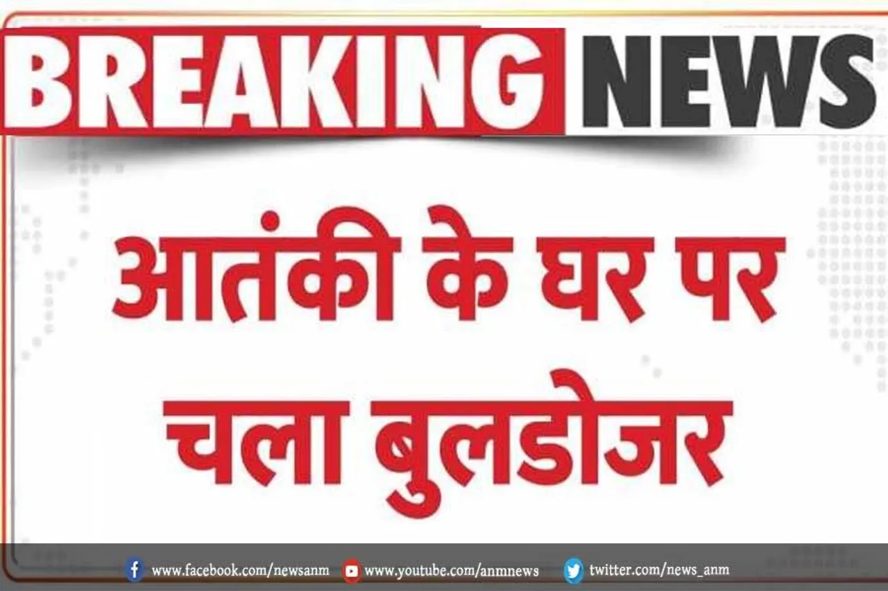 आतंकी के घर पर चला बुलडोजर