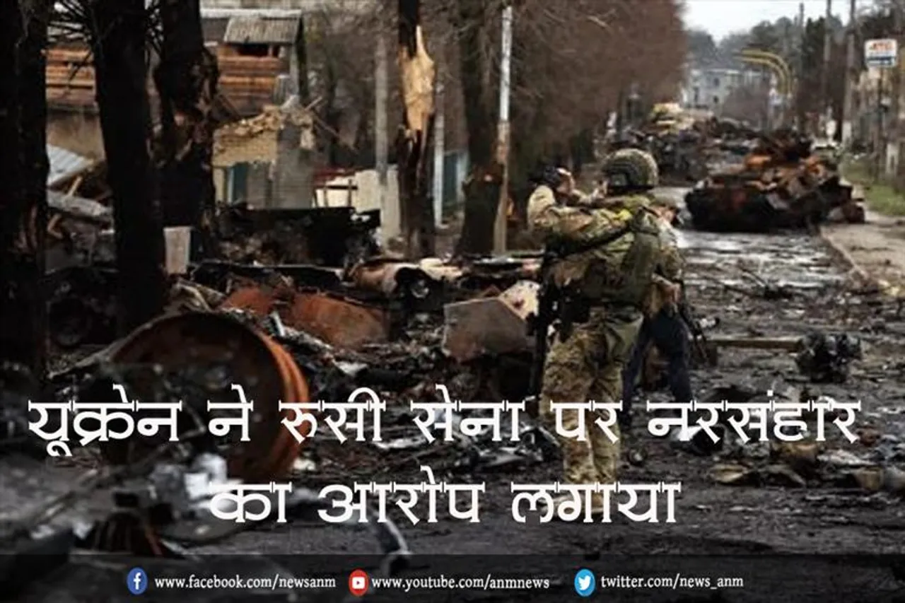 यूक्रेन ने रूसी सेना पर नरसंहार का आरोप लगाया