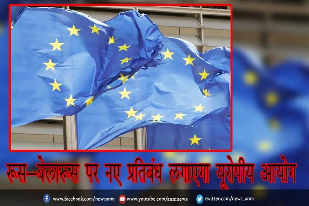 रूस-बेलारूस पर नए प्रतिबंध लगाएगा यूरोपीय आयोग