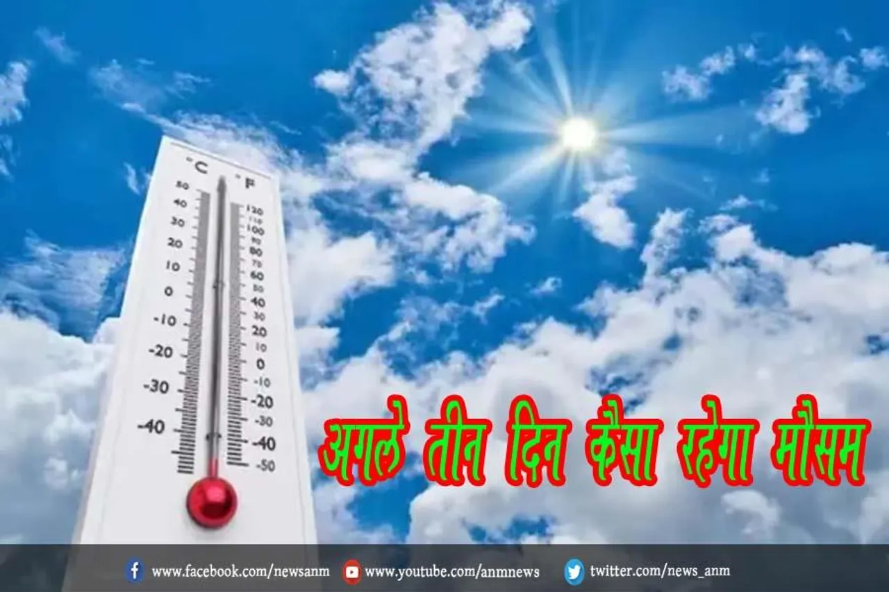 अगले तीन दिन कैसा रहेगा मौसम