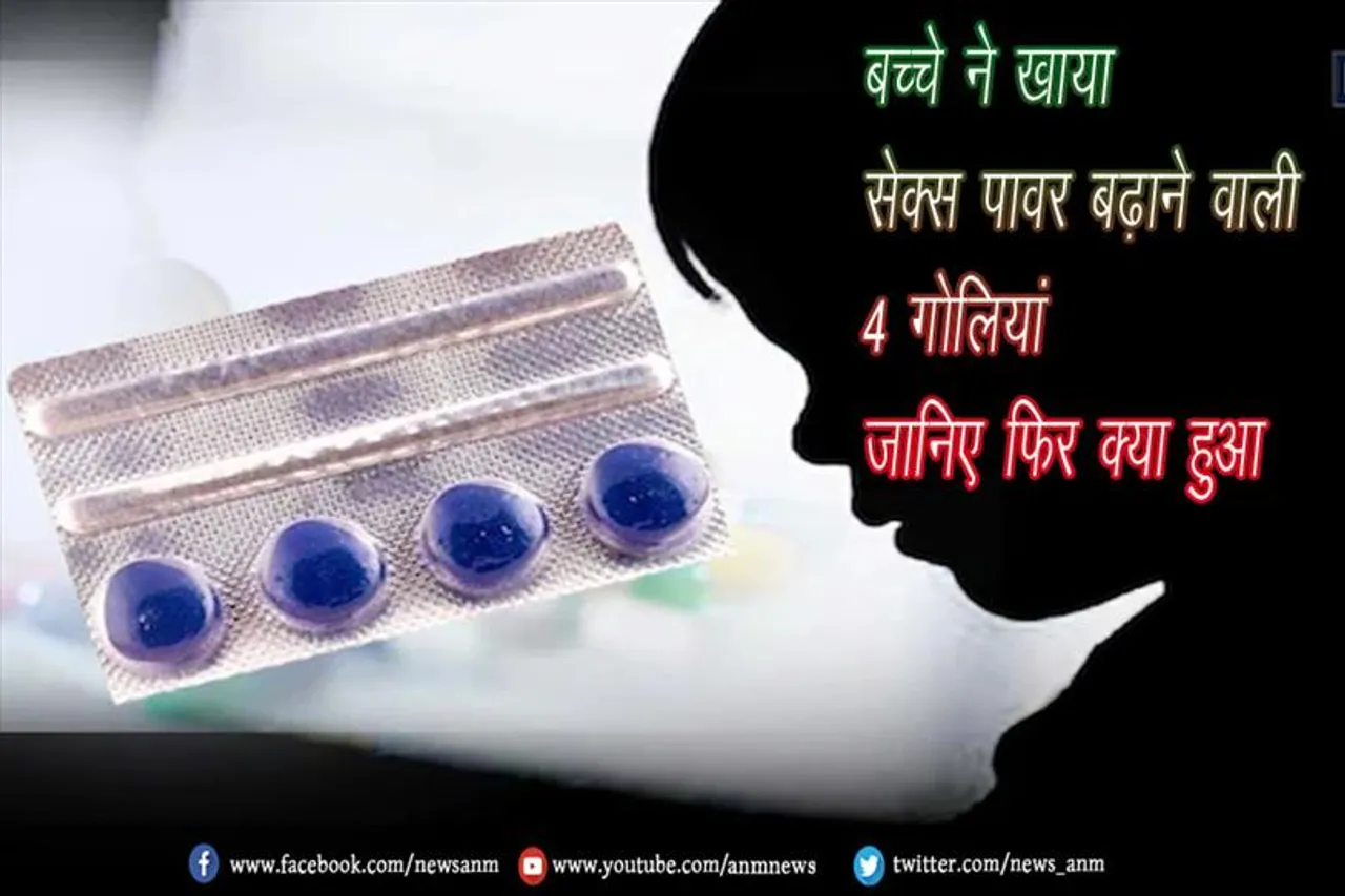बच्चे ने खाया सेक्स पावर बढ़ाने वाली 4 गोलियां, जानिए फिर क्या हुआ