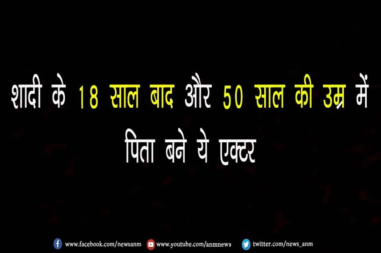 VIDEO: शादी के 18 साल बाद और 50 साल की उम्र में पिता बने ये एक्टर