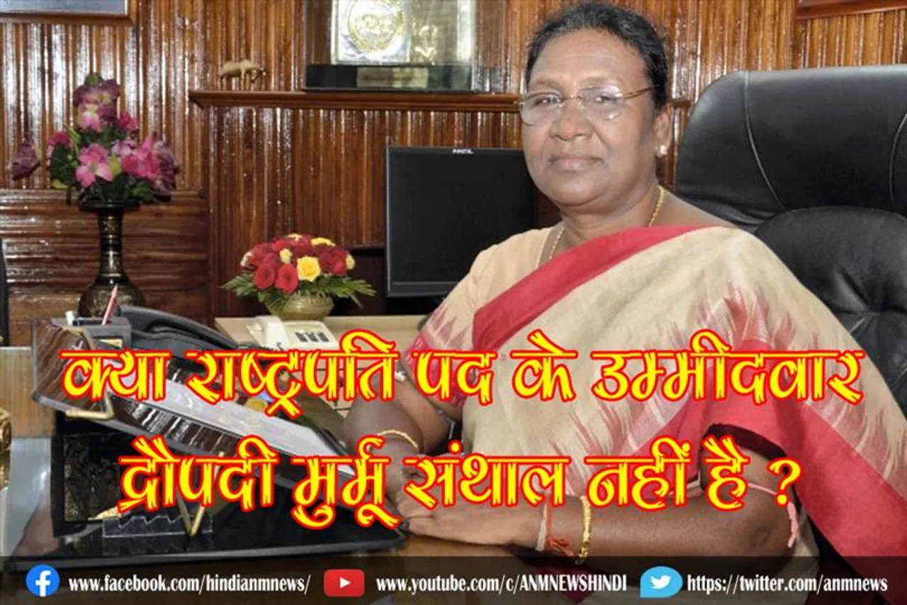 क्या राष्ट्रपति पद के उम्मीदवार द्रौपदी मुर्मू संथाल नहीं है ?