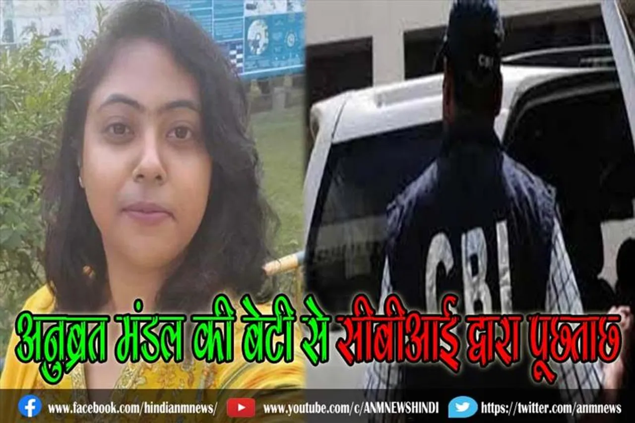 अनुब्रत मंडल की बेटी से सीबीआई द्वारा पूछताछ