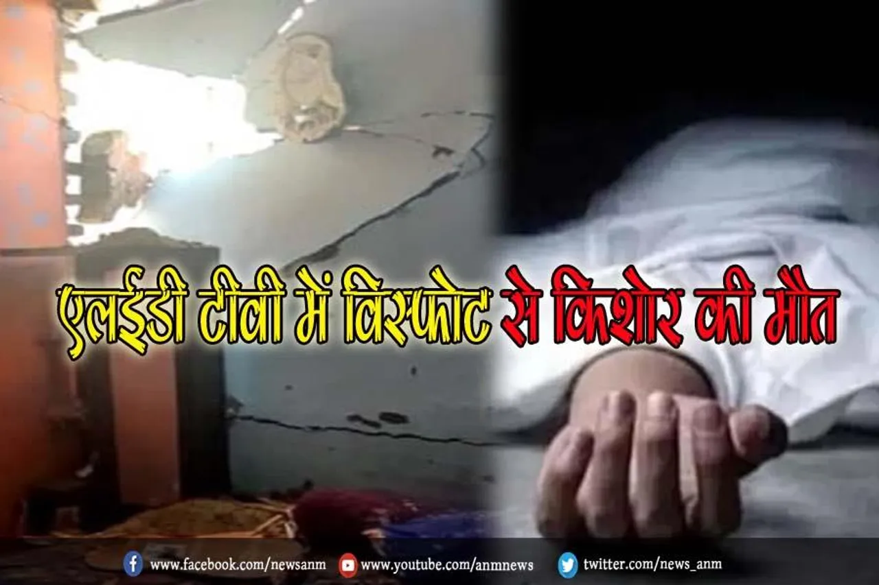 एलईडी टीवी में विस्फोट से किशोर की मौत