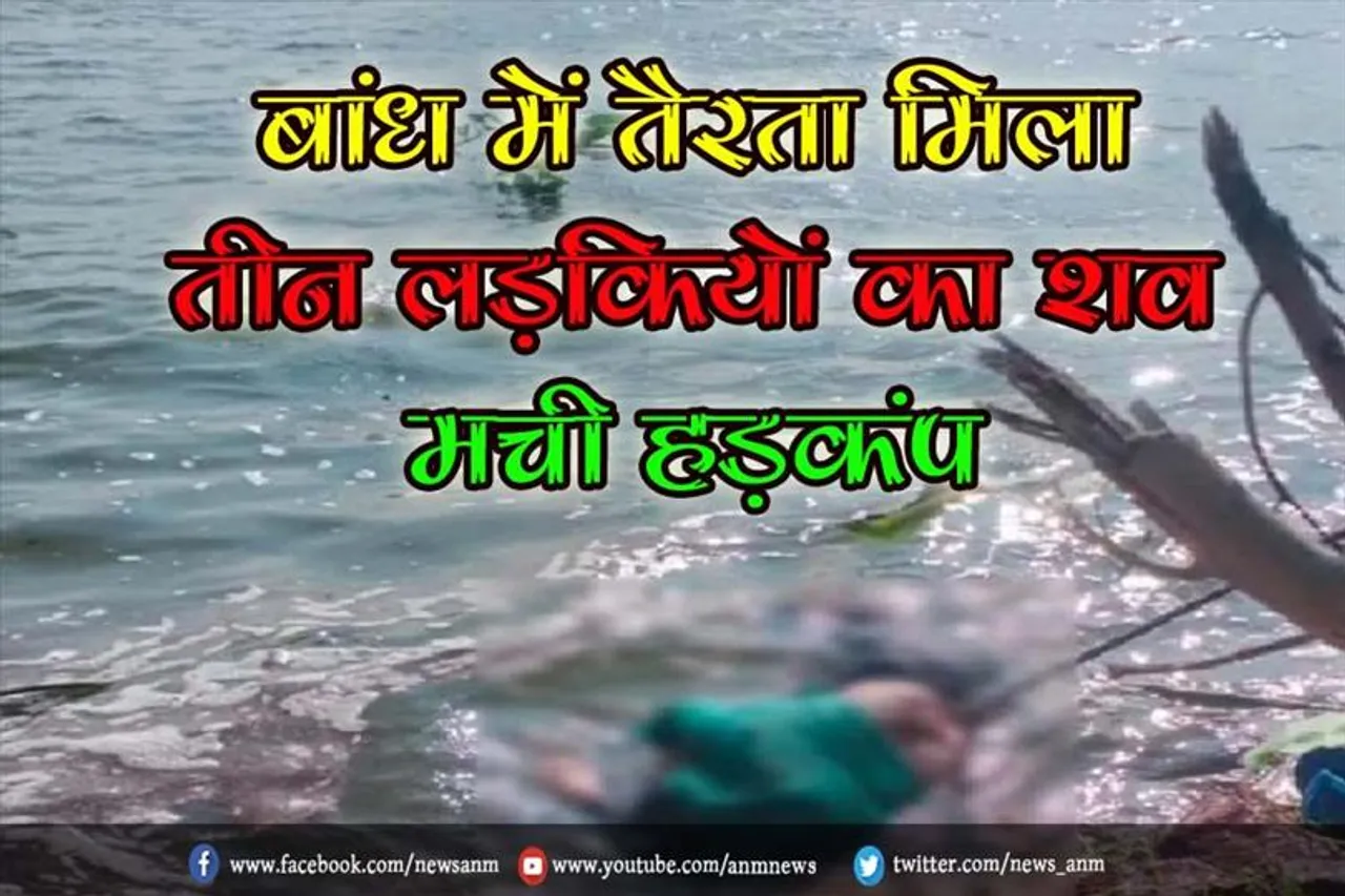 बांध में तैरता मिला तीन लड़कियों का शव मची हड़कंप