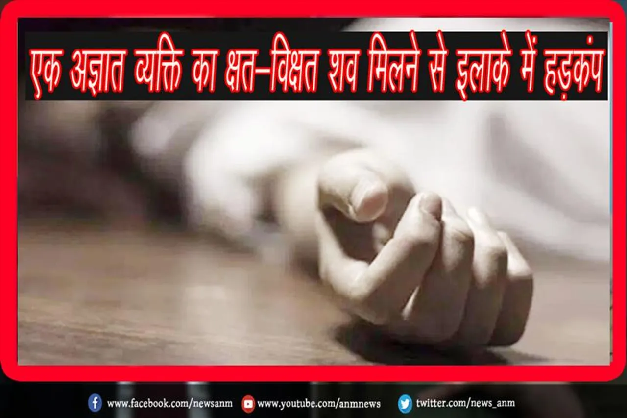 एक अज्ञात व्यक्ति का क्षत-विक्षत शव मिलने से इलाके में हड़कंप