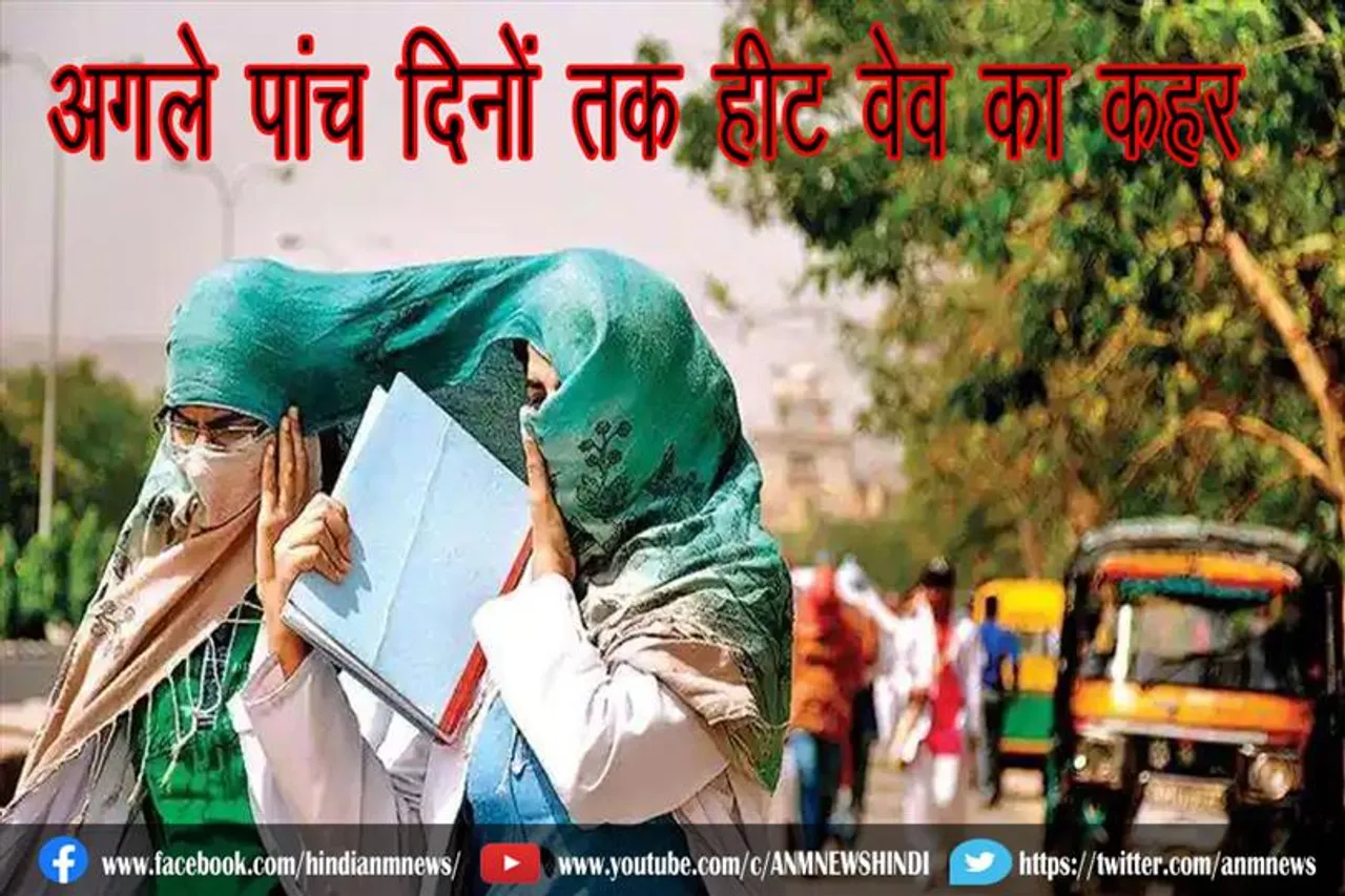 अगले पांच दिनों तक हीट वेव का कहर