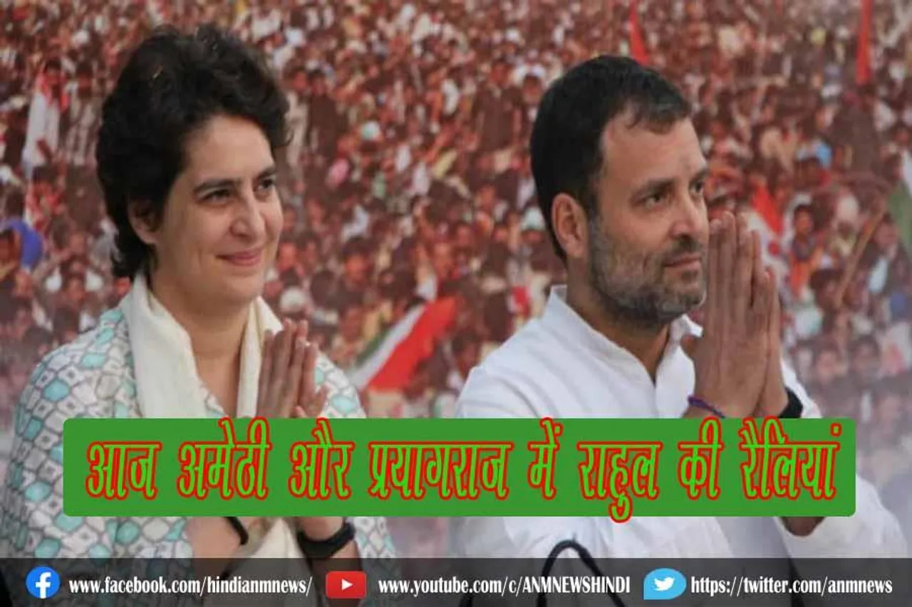 आज अमेठी और प्रयागराज में राहुल की रैलियां