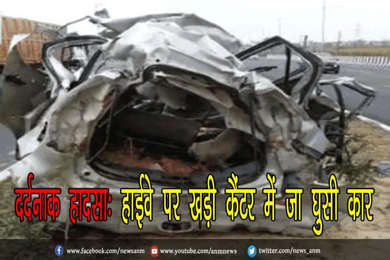 दर्दनाक हादसा: हाईवे पर खड़ी कैंटर में जा घुसी कार